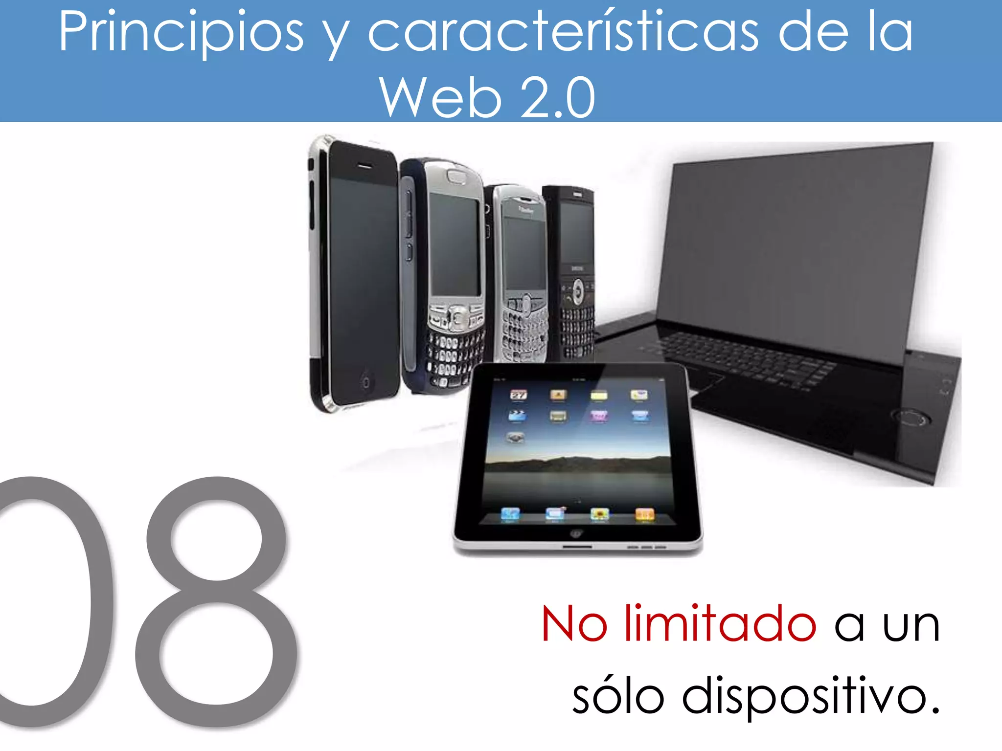 Principios y características de la
             Web 2.0




                   No limitado a un
                    sólo dispositivo.
 