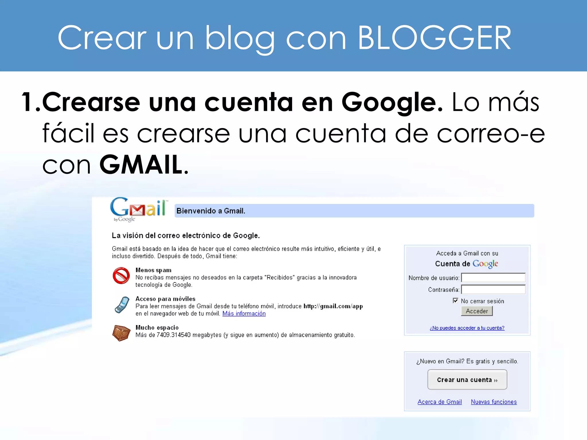 Crear un blog con BLOGGER
1.Crearse una cuenta en Google. Lo más
  fácil es crearse una cuenta de correo-e
  con GMAIL.
 