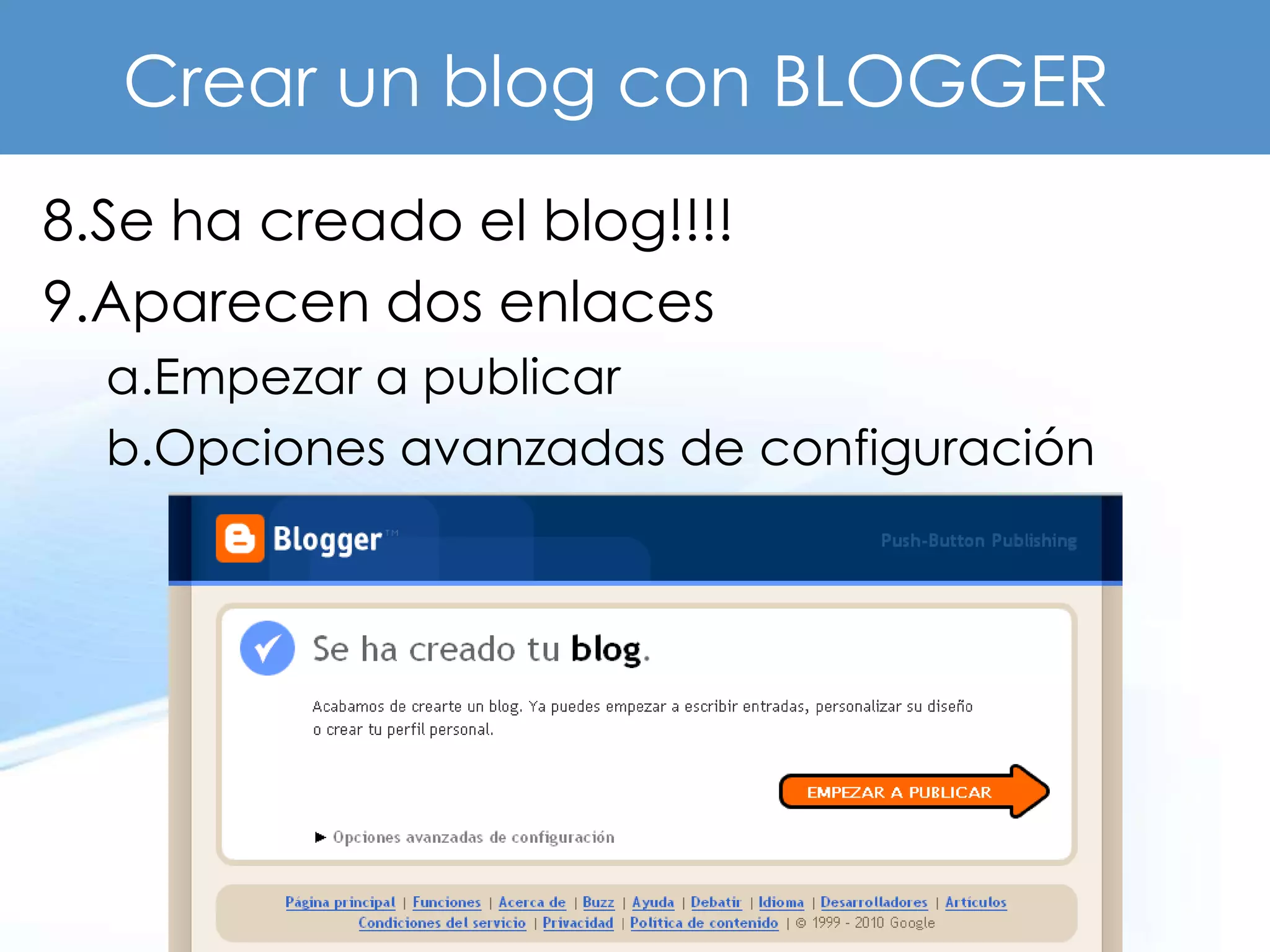 Crear un blog con BLOGGER
8.Se ha creado el blog!!!!
9.Aparecen dos enlaces
  a.Empezar a publicar
  b.Opciones avanzadas de configuración
 