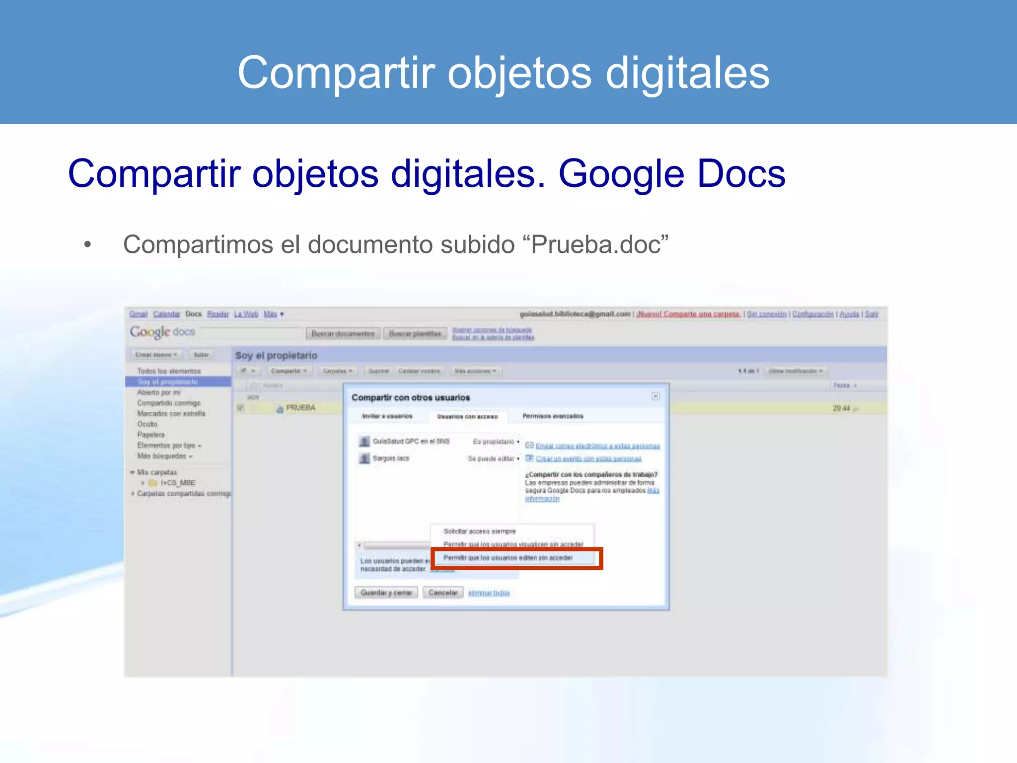 Compartir objetos digitales

Compartir objetos digitales. Google Docs
•   Compartimos el documento subido “Prueba.doc”
 