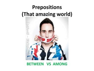 Prepositions
(That amazing world)




 BETWEEN VS AMONG
 