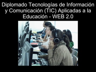Diplomado Tecnologías de Información y Comunicación (TIC) Aplicadas a la Educación - WEB 2.0 