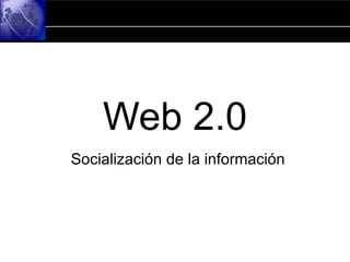 Web 2.0 Socialización de la información 