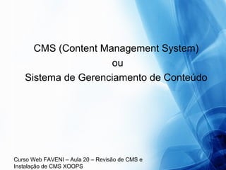 Curso Web FAVENI – Aula 20 – Revisão de CMS e
Instalação de CMS XOOPS
CMS (Content Management System)
ou
Sistema de Gerenciamento de Conteúdo
 