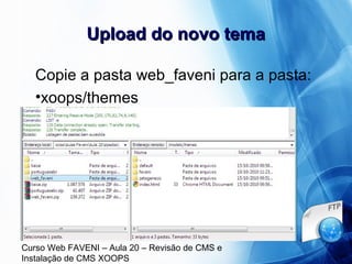 Curso Web FAVENI – Aula 20 – Revisão de CMS e
Instalação de CMS XOOPS
Upload do novo temaUpload do novo tema
Copie a pasta web_faveni para a pasta:
•xoops/themes
 