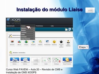 Curso Web FAVENI – Aula 20 – Revisão de CMS e
Instalação de CMS XOOPS
Instalação do módulo LiaiseInstalação do módulo Liaise
Etapa 1
 