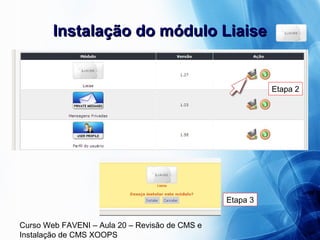 Curso Web FAVENI – Aula 20 – Revisão de CMS e
Instalação de CMS XOOPS
Instalação do módulo LiaiseInstalação do módulo Liaise
Etapa 2
Etapa 3
 