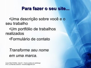 Para fazer o seu site... Uma descrição sobre você e o seu trabalho Um portfólio de trabalhos realizados Formulário de contato Transforme seu nome  em uma marca. 
