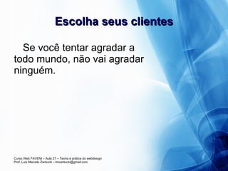 Escolha seus clientes Se você tentar agradar a todo mundo, não vai agradar ninguém. 