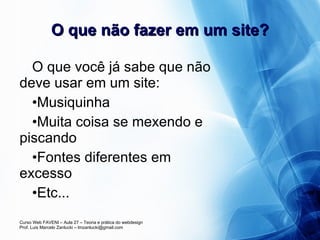 O que não fazer em um site? O que você já sabe que não deve usar em um site: Musiquinha Muita coisa se mexendo e piscando Fontes diferentes em excesso Etc... 