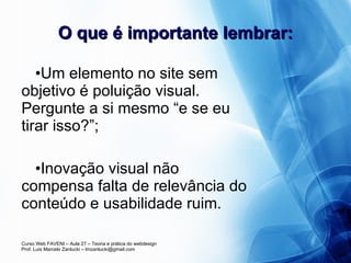 O que é importante lembrar: Um elemento no site sem objetivo é poluição visual. Pergunte a si mesmo “e se eu tirar isso?”; Inovação visual não compensa falta de relevância do conteúdo e usabilidade ruim. 