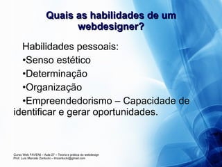 Quais as habilidades de um webdesigner? Habilidades pessoais: Senso estético Determinação Organização Empreendedorismo – Capacidade de identificar e gerar oportunidades.  