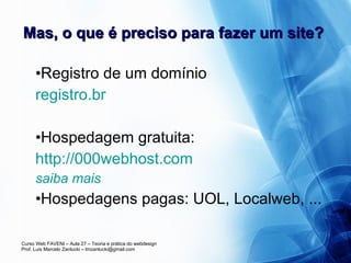 Mas, o que é preciso para fazer um site?  Registro de um domínio registro. br Hospedagem gratuita:  http://000webhost.com  saiba mais Hospedagens pagas: UOL, Localweb, ... 