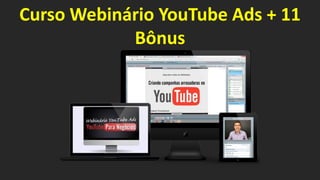 Curso Webinário YouTube Ads + 11
Bônus
 