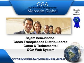 Sejam bem-vindos!  Caros Franqueados Distribuidores! Curso & Treinamento! GGA Web System 