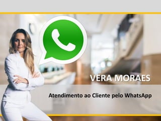 Atendimento ao Cliente pelo WhatsApp
VERA MORAES
 