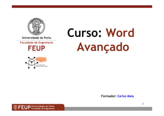 1
Curso: Word
Avançado
Formador: Carlos Maia
 