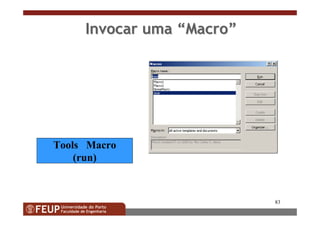 83
Invocar umaInvocar uma ““MacroMacro””
Tools Macro
(run)
 