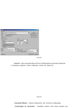 Figura 28

· Imprimir – Abre uma janela (ﬁgura 29) com conﬁgurações que permitem selecionar
a impressora, páginas a serem impressas, número de cópias etc.

Figura 29

· Impressão Rápida - Imprime diretamente, sem nenhuma conﬁguração.
· Visualização de Impressão – Possibilita conferir como ﬁcará impresso seu

 