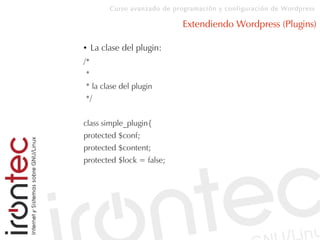 Curso avanzado de programación y configuración de Wordpress
Extendiendo Wordpress (Plugins)
● La clase del plugin:
/*
*
* la clase del plugin
*/
class simple_plugin{
protected $conf;
protected $content;
protected $lock = false;
 