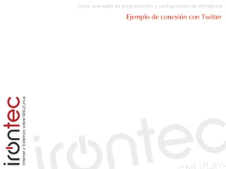 Curso avanzado de programación y configuración de Wordpress
Ejemplo de conexión con Twitter
 