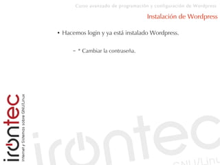 Curso avanzado de programación y configuración de Wordpress
Instalación de Wordpress
● Hacemos login y ya está instalado Wordpress.
– * Cambiar la contraseña.
 