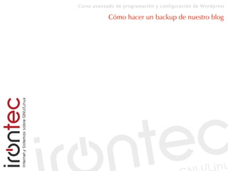 Curso avanzado de programación y configuración de Wordpress
Cómo hacer un backup de nuestro blog
 