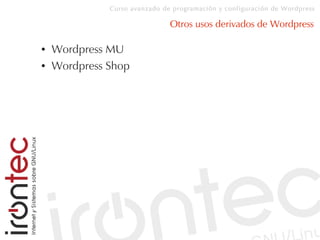 Curso avanzado de programación y configuración de Wordpress
Otros usos derivados de Wordpress
● Wordpress MU
● Wordpress Shop
 