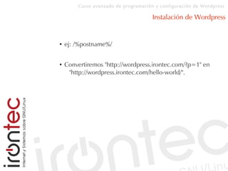Curso avanzado de programación y configuración de Wordpress
Instalación de Wordpress
● ej: /%postname%/
● Convertiremos "http://wordpress.irontec.com/?p=1" en
"http://wordpress.irontec.com/hello-world/".
 
