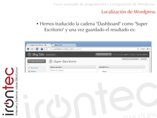 Curso avanzado de programación y configuración de Wordpress
Localización de Wordpress
● Hemos traducido la cadena "Dashboard" como "Super
Escritorio" y una vez guardado el resultado es:
 