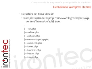 Curso avanzado de programación y configuración de Wordpress
Extendiendo Wordpress (Temas)
– Estructura del tema "default"
● wordpress@lander-laptop:/var/www/blog/wordpress/wp-
content/themes/default$ tree .
.
|-- 404.php
|-- archive.php
|-- archives.php
|-- comments-popup.php
|-- comments.php
|-- footer.php
|-- functions.php
|-- header.php
|-- image.php
 