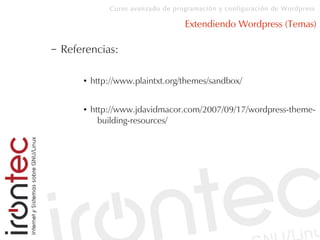Curso avanzado de programación y configuración de Wordpress
Extendiendo Wordpress (Temas)
– Referencias:
● http://www.plaintxt.org/themes/sandbox/
● http://www.jdavidmacor.com/2007/09/17/wordpress-theme-
building-resources/
 
