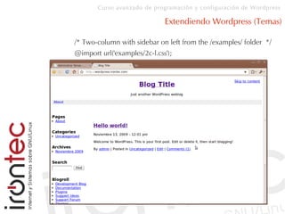 Curso avanzado de programación y configuración de Wordpress
Extendiendo Wordpress (Temas)
/* Two-column with sidebar on left from the /examples/ folder */
@import url('examples/2c-l.css');
 