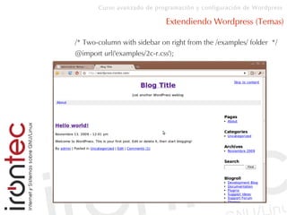 Curso avanzado de programación y configuración de Wordpress
Extendiendo Wordpress (Temas)
/* Two-column with sidebar on right from the /examples/ folder */
@import url('examples/2c-r.css');
 