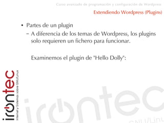 Curso avanzado de programación y configuración de Wordpress
Extendiendo Wordpress (Plugins)
● Partes de un plugin
– A diferencia de los temas de Wordpress, los plugins
solo requieren un fichero para funcionar.
Examinemos el plugin de "Hello Dolly":
 