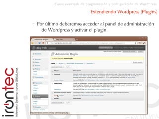 Curso avanzado de programación y configuración de Wordpress
Extendiendo Wordpress (Plugins)
– Por último deberemos acceder al panel de administración
de Wordpress y activar el plugin.
 