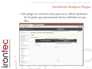 Curso avanzado de programación y configuración de Wordpress
Extendiendo Wordpress (Plugins)
– Este plugin en concreto sirve para sacar vídeos aleatorios
de Youtube que previamente hemos definido en una
lista.
 
