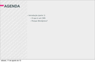 ATIVIDADE 2
Crie uma pasta pro seu tema, baixe e
extraia o HTML5 Boilerplate para ela
e crie um arquivo style.css com o
conteúdo abaixo:
/*
Theme Name: Nome do seu tema
Author: Seu nome
Author URI: Seu site
Description: Breve descrição
Version: 1.0
*/
sábado, 17 de agosto de 13
 