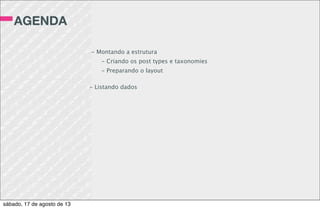 A CLASSE
WP_QUERY
$cursos = new WP_Query(array(
‘posts_per_page’ => 5, // Limite de registros
‘post_type’ => ‘cursos’ // Post type
‘order’ => ‘ASC’,
‘tax_query’ => array( // Term “computacao”
‘taxonomy’ => ‘area’,
‘field’ => ‘slug’,
‘terms’ => ‘computacao’
)
));
Referência:
http://codex.wordpress.org/Class_Reference/WP_Query
sábado, 17 de agosto de 13
 
