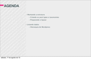 A CLASSE
WP_QUERY
$cursos = new WP_Query(array(
‘posts_per_page’ => 5, // Limite de registros
));
while($cursos->have_posts()): $cursos->the_post();
echo “<h2>”;
the_title();
echo “</h2>”;
the_content();
endwhile; wp_reset_postdata();
sábado, 17 de agosto de 13
 