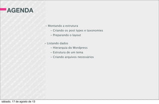 ATIVIDADE 6
Abra seu arquivo index.php e identiﬁque o que
é comum no topo, no rodapé e na lateral da
página a todas demais.
Separe nos arquivos header.php, footer.php e
sidebar.php
Nos arquivos de template, use as funções:
get_header();
get_footer();
get_sidebar();
sábado, 17 de agosto de 13
 