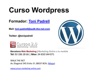 CursoWordpress,[object Object],Formador: Toni Padrell,[object Object],Mail: toni.padrell@walk-the-net.com,[object Object],Twitter: @tonipadrell,[object Object],BarcelonaWeb Marketing | Marketing Online a tu medida,[object Object],Tel: 93 186 28 66 | Mov: 34 650 544 071,[object Object],WALK THE NETAv. Diagonal 345 Entlo 1ª, 08037 BCN. (Mapa),[object Object],www.cursos-marketing-online.com,[object Object]