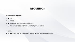 REQUISITOS
• REQUISITOS MÍNIMOS
• ✔ PHP
• ✔ MYSQL
• ✔ SERVIDOR WEB INSTALADO (APACHE )
• ✔ PHP E APACHE OU EASYPHP, XAMPP LITE, WAMP SERVER
• LINUX:
• ✔ APT-GET* APACHE2 PHP5 PHP5-MYSQL MYSQL-SERVER PHPMYADMIN
 