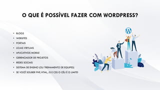 O QUE É POSSÍVEL FAZER COM WORDPRESS?
• BLOGS
• WEBSITES
• PORTAIS
• LOJAS VIRTUAIS
• APLICATIVOS MOBILE
• GERENCIADOR DE PROJETOS
• REDES SOCIAIS
• SISTEMA DE ENSINO (OU TREINAMENTO DE EQUIPES)
• SE VOCÊ SOUBER PHP, HTML, JS E CSS O CÉU É O LIMITE!
 