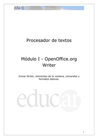 Procesador de textos



  Módulo I - OpenOffice.org
            Writer

Iniciar Writer, elementos de la ventana, comandos y
                   formatos básicos.




                                                      1
 