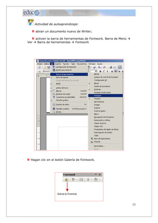 Actividad de autoaprendizaje:
abran un documento nuevo de Writer;
activen la barra de herramientas de Fontwork. Barra de Menú 
Ver  Barra de herramientas  Fontwork
Hagan clic en el botón Galería de Fontwork.
13
 