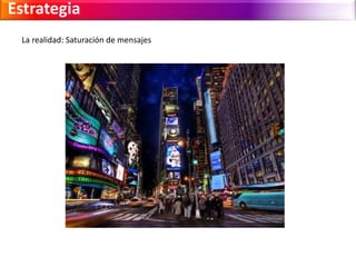 Estrategia 
La realidad: Saturación de mensajes 
 