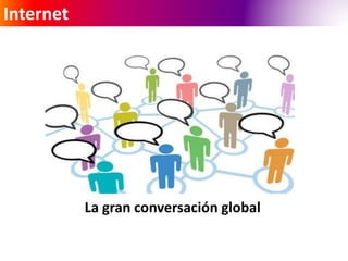 Internet 
La gran conversación global 
 