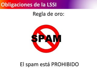 Obligaciones de la LSSI 
Regla de oro: 
El spam está PROHIBIDO 
 