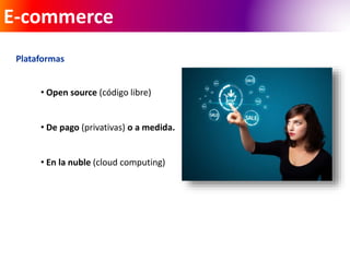 E-commerce 
Plataformas 
• Open source (código libre) 
• De pago (privativas) o a medida. 
• En la nuble (cloud computing) 
 